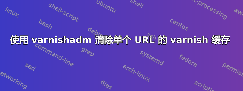 使用 varnishadm 清除单个 URL 的 varnish 缓存