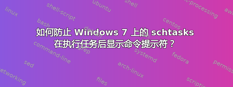 如何防止 Windows 7 上的 schtasks 在执行任务后显示命令提示符？