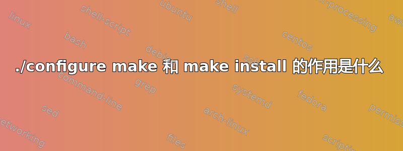 ./configure make 和 make install 的作用是什么