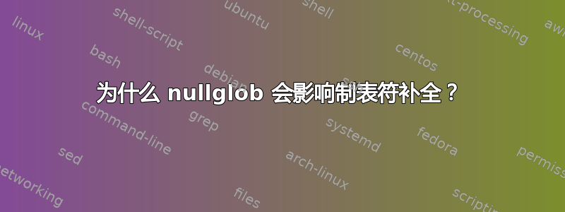 为什么 nullglob 会影响制表符补全？