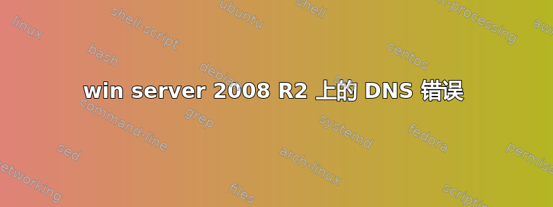 win server 2008 R2 上的 DNS 错误