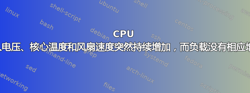 CPU 输入电压、核心温度和风扇速度突然持续增加，而负载没有相应增加