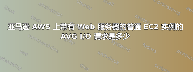 亚马逊 AWS 上带有 Web 服务器的普通 EC2 实例的 AVG I/O 请求是多少