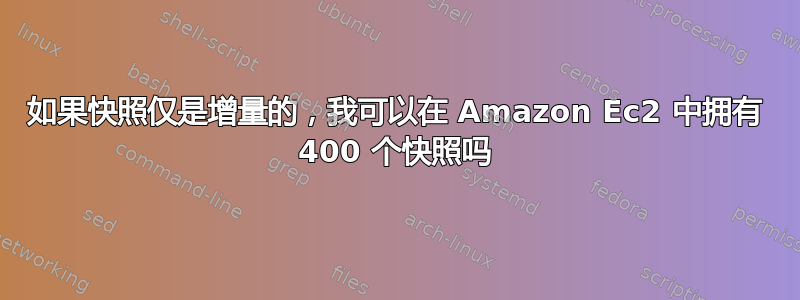 如果快照仅是增量的，我可以在 Amazon Ec2 中拥有 400 个快照吗