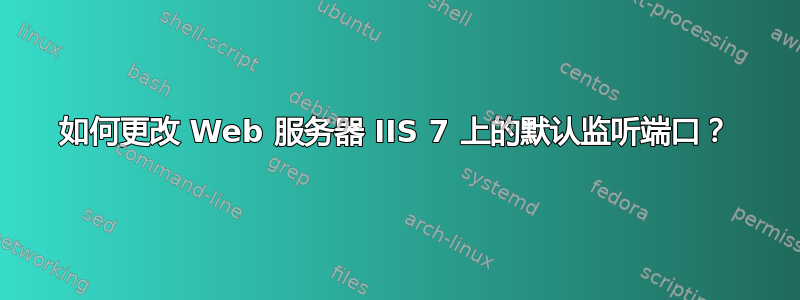 如何更改 Web 服务器 IIS 7 上的默认监听端口？