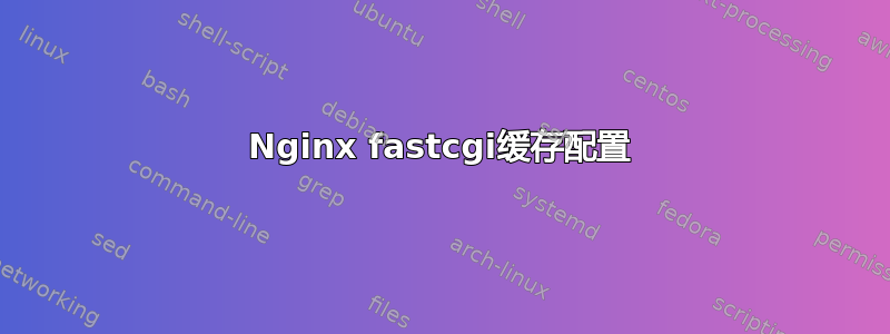 Nginx fastcgi缓存配置