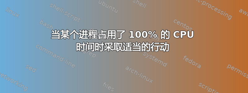 当某个进程占用了 100% 的 CPU 时间时采取适当的行动