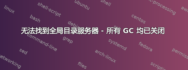 无法找到全局目录服务器 - 所有 GC 均已关闭