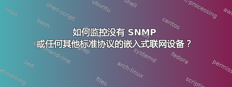 如何监控没有 SNMP 或任何其他标准协议的嵌入式联网设备？