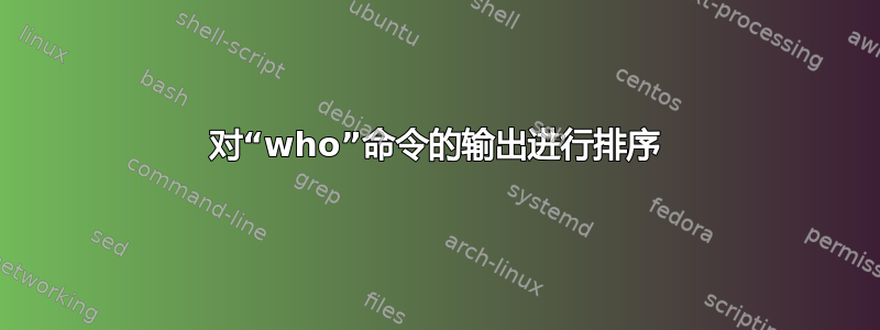 对“who”命令的输出进行排序