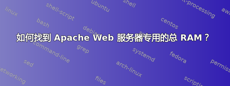 如何找到 Apache Web 服务器专用的总 RAM？