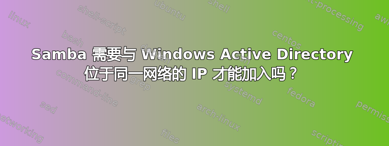 Samba 需要与 Windows Active Directory 位于同一网络的 IP 才能加入吗？