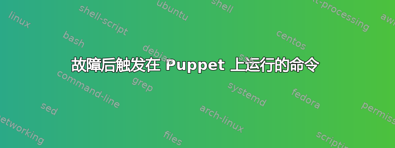 故障后触发在 Puppet 上运行的命令