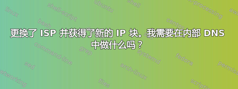 更换了 ISP 并获得了新的 IP 块。我需要在内部 DNS 中做什么吗？