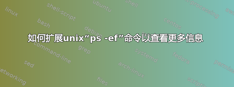 如何扩展unix“ps -ef”命令以查看更多信息