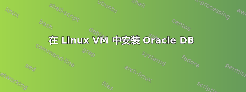 在 Linux VM 中安装 Oracle DB