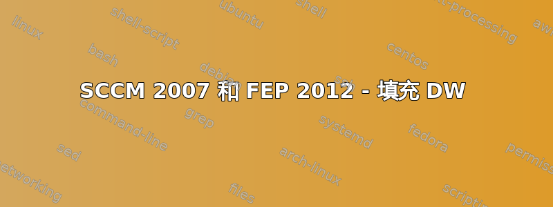 SCCM 2007 和 FEP 2012 - 填充 DW