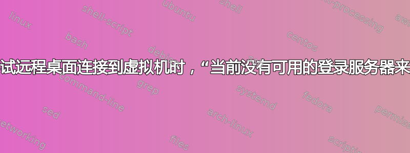 在电源故障后尝试远程桌面连接到虚拟机时，“当前没有可用的登录服务器来处理登录请求”