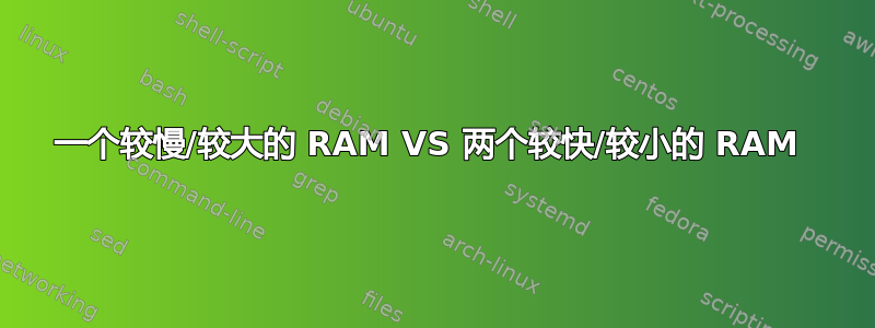 一个较慢/较大的 RAM VS 两个较快/较小的 RAM 