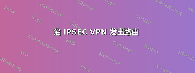 沿 IPSEC VPN 发出路由