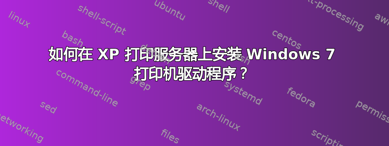 如何在 XP 打印服务器上安装 Windows 7 打印机驱动程序？