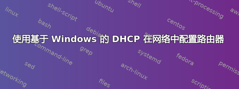 使用基于 Windows 的 DHCP 在网络中配置路由器