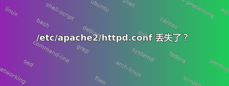 /etc/apache2/httpd.conf 丢失了？