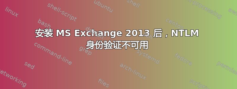 安装 MS Exchange 2013 后，NTLM 身份验证不可用