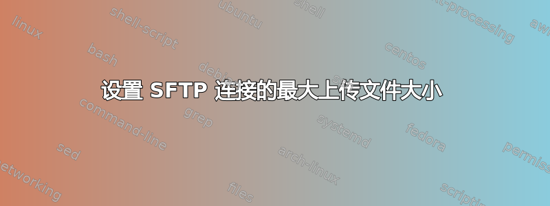 设置 SFTP 连接的最大上传文件大小