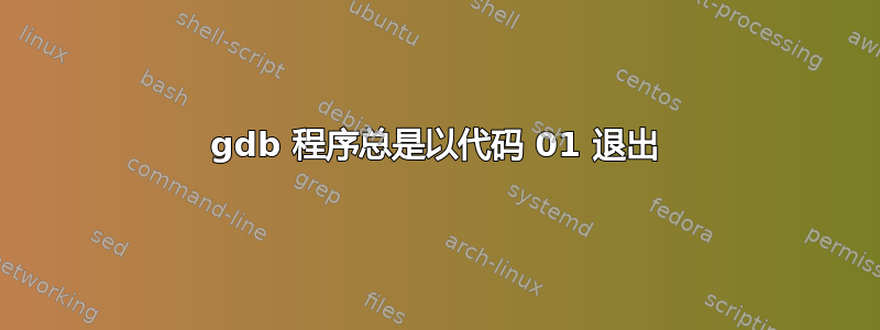 gdb 程序总是以代码 01 退出