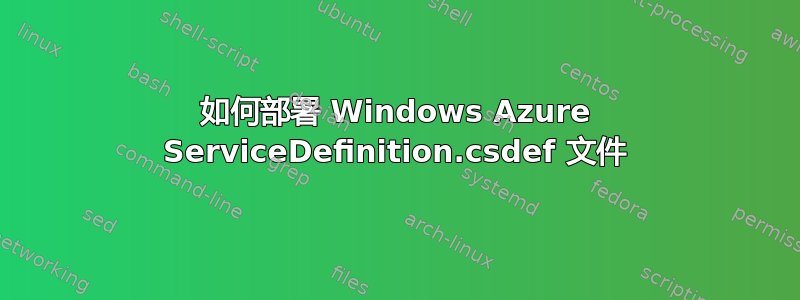 如何部署 Windows Azure ServiceDefinition.csdef 文件