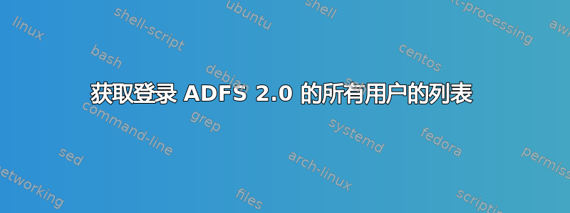 获取登录 ADFS 2.0 的所有用户的列表