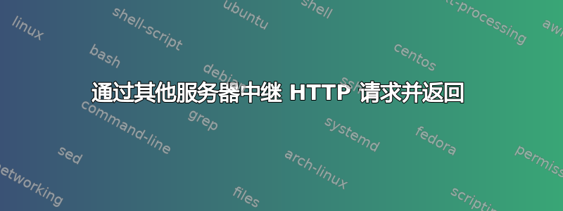 通过其他服务器中继 HTTP 请求并返回