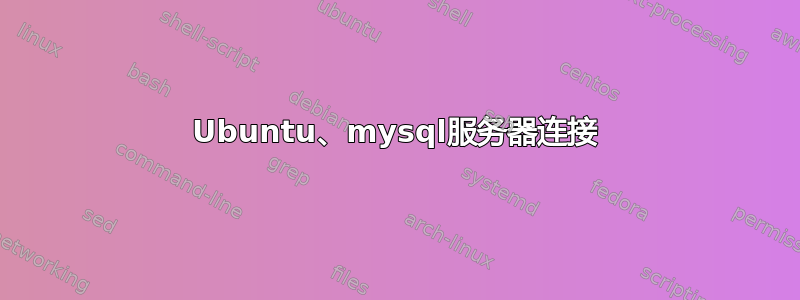 Ubuntu、mysql服务器连接