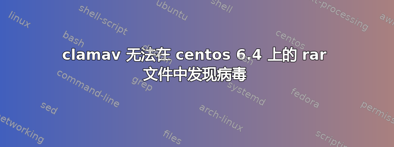 clamav 无法在 centos 6.4 上的 rar 文件中发现病毒