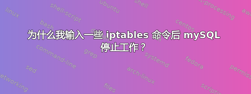 为什么我输入一些 iptables 命令后 mySQL 停止工作？