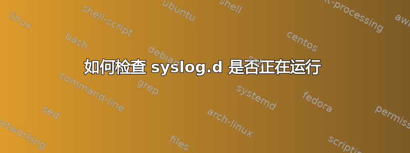 如何检查 syslog.d 是否正在运行