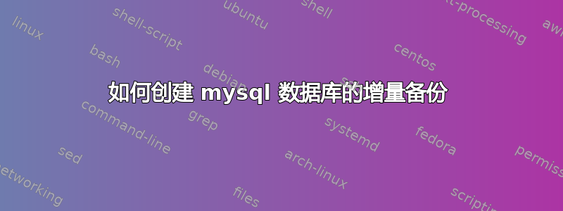 如何创建 mysql 数据库的增量备份