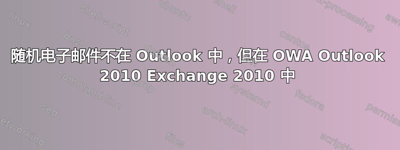 随机电子邮件不在 Outlook 中，但在 OWA Outlook 2010 Exchange 2010 中