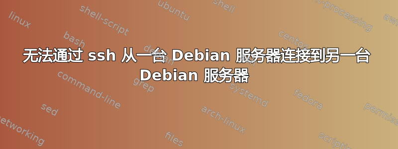 无法通过 ssh 从一台 Debian 服务器连接到另一台 Debian 服务器 