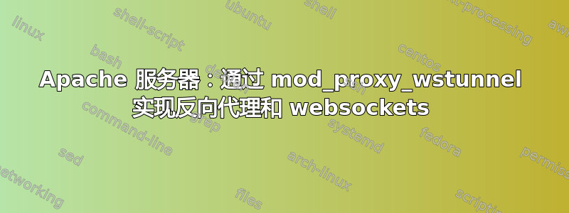 Apache 服务器：通过 mod_proxy_wstunnel 实现反向代理和 websockets