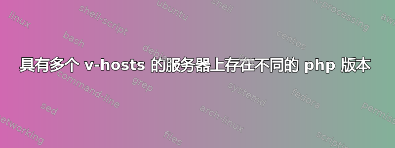 具有多个 v-hosts 的服务器上存在不同的 php 版本