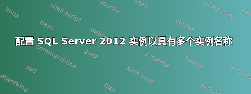 配置 SQL Server 2012 实例以具有多个实例名称