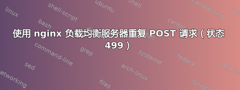 使用 nginx 负载均衡服务器重复 POST 请求（状态 499）