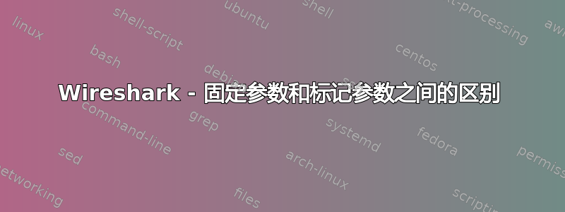 Wireshark - 固定参数和标记参数之间的区别