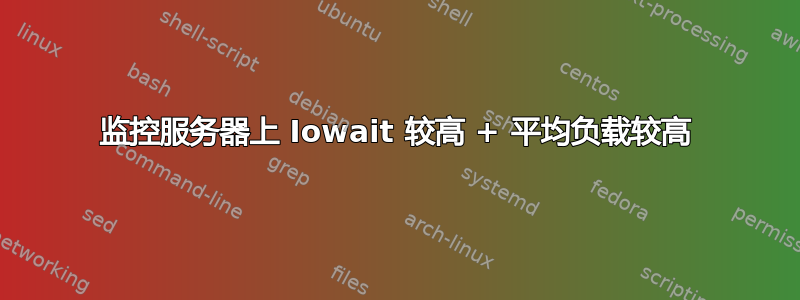 监控服务器上 Iowait 较高 + 平均负载较高