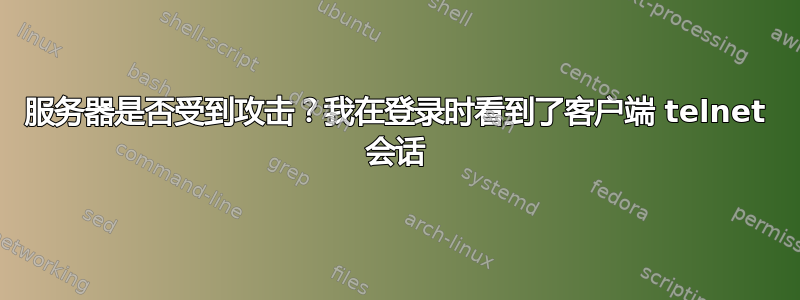 服务器是否受到攻击？我在登录时看到了客户端 telnet 会话