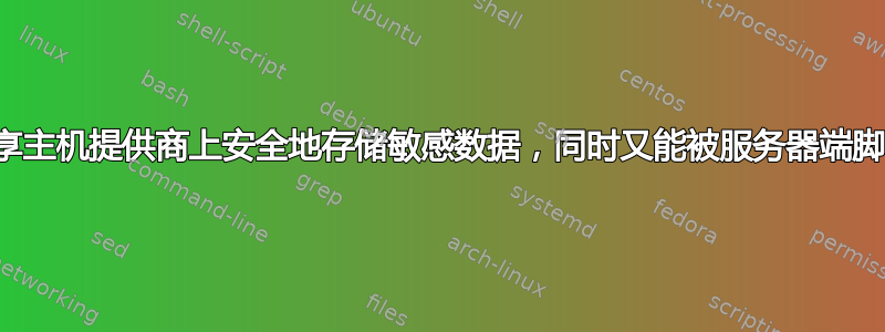 如何在共享主机提供商上安全地存储敏感数据，同时又能被服务器端脚本访问？