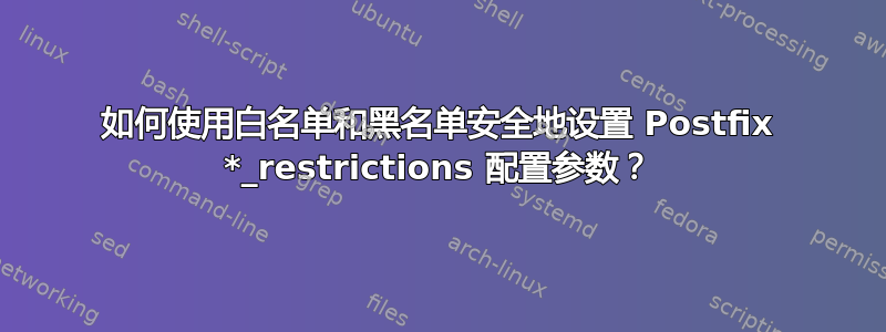 如何使用白名单和黑名单安全地设置 Postfix *_restrictions 配置参数？