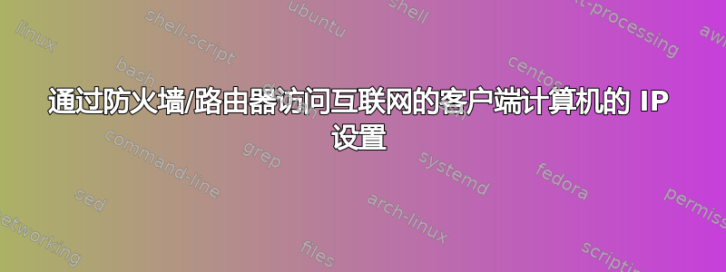 通过防火墙/路由器访问互联网的客户端计算机的 IP 设置